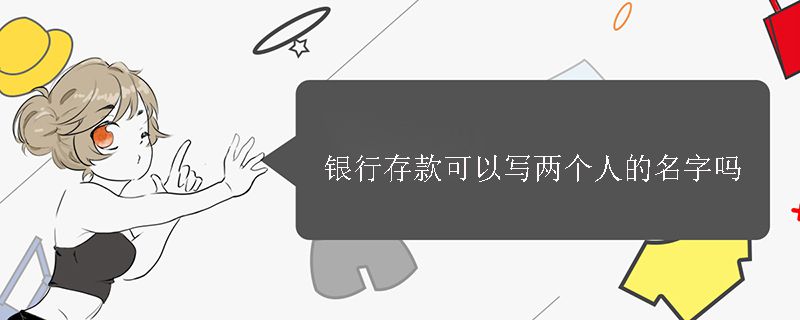 银行存款可以写两个人的名字吗