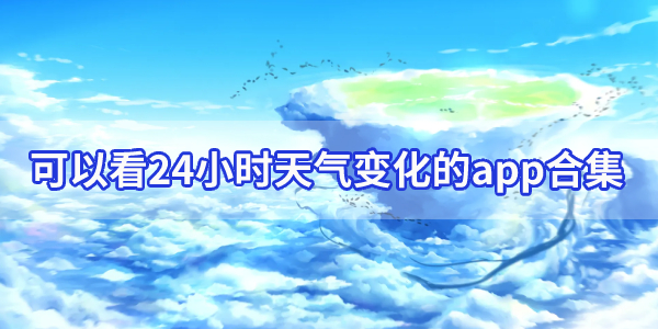 查看24小时天气预报最准的软件推荐