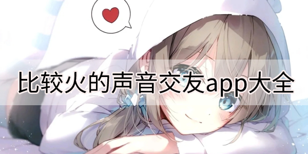 比较火的声音交友app大全