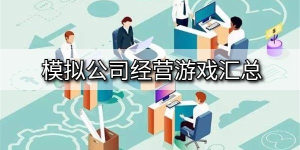 关于模拟公司企业经营的游戏大全