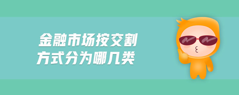 金融市场按交割方式分为哪几类