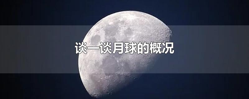 谈一谈月球的概况-最新谈一谈月球的概况整理解答