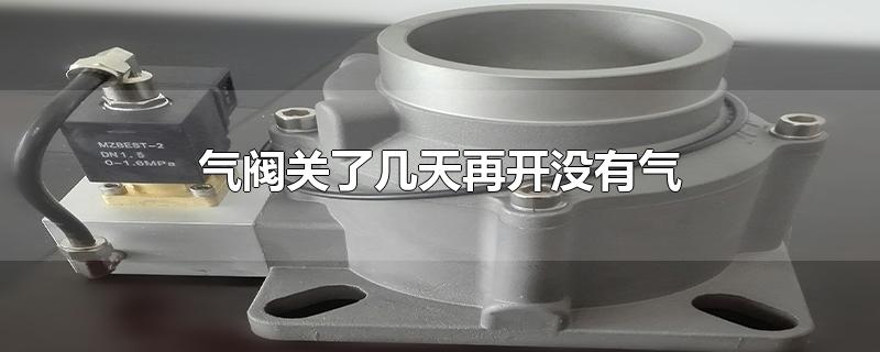 气阀关了几天再开没有气-最新气阀关了几天再开没有气整理解答