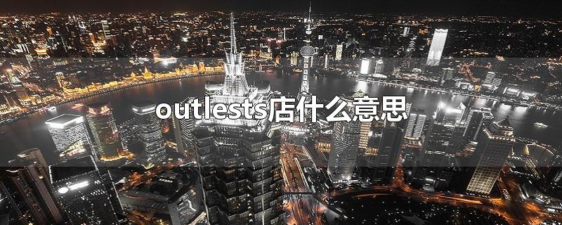 outlests店什么意思-最新outlests店什么意思整理解答