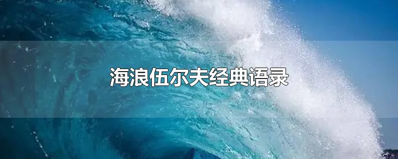 海浪伍尔夫经典语录-最新海浪伍尔夫经典语录整理解答