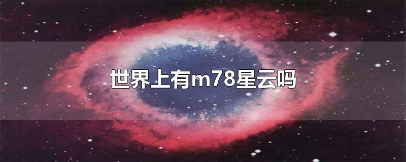 世界上有m78星云吗-最新世界上有m78星云吗整理解答