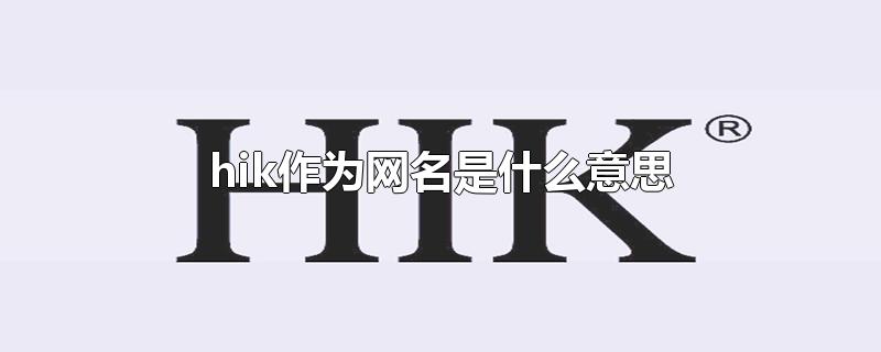 hik作为网名是什么意思-最新hik作为网名是什么意思整理解答