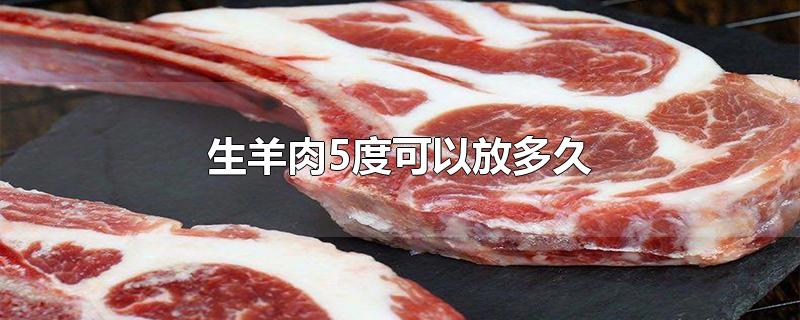 生羊肉5度可以放多久