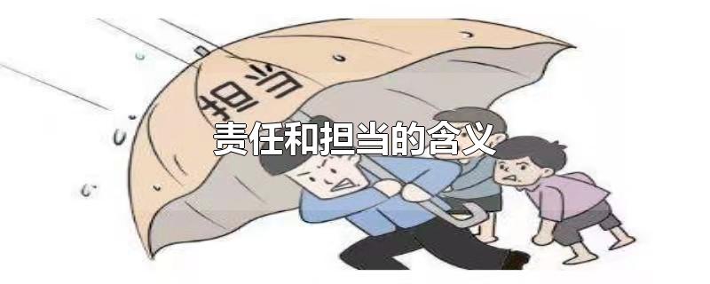 责任和担当的含义-最新责任和担当的含义整理解答