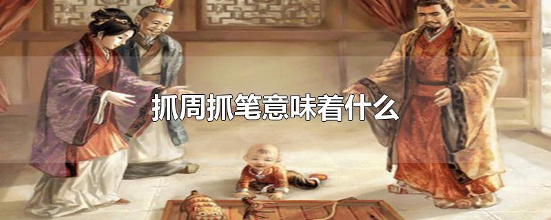 抓周抓笔意味着什么-最新抓周抓笔意味着什么整理解答