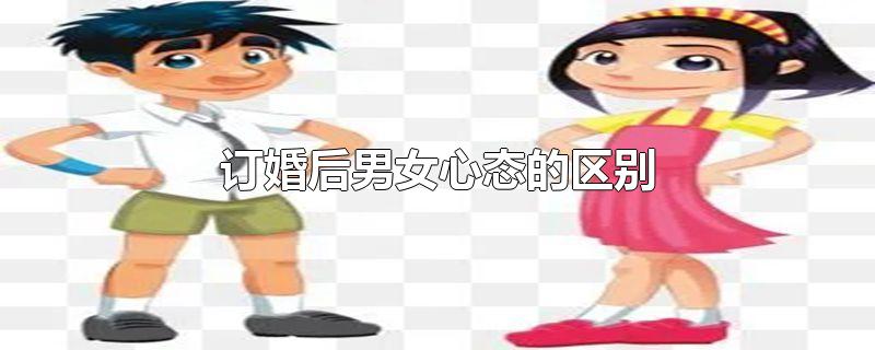 订婚后男女心态的区别-最新订婚后男女心态的区别整理解答