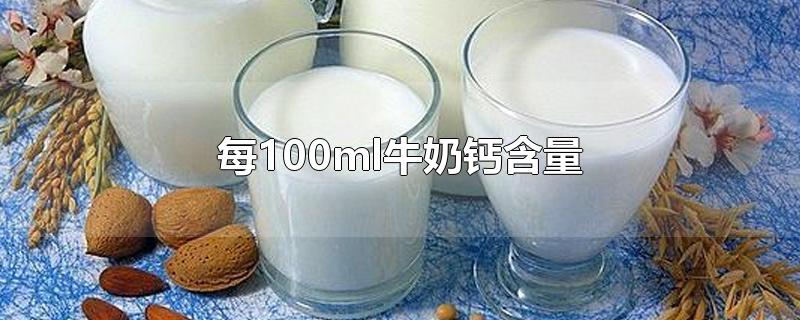 每100ml牛奶钙含量-最新每100ml牛奶钙含量整理解答