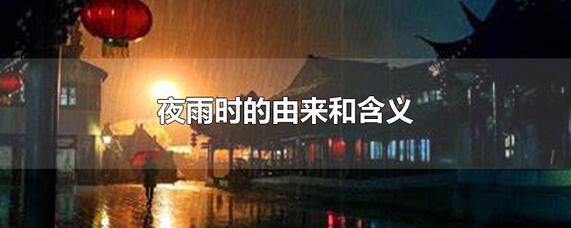 夜雨时的由来和含义-最新夜雨时的由来和含义整理解答