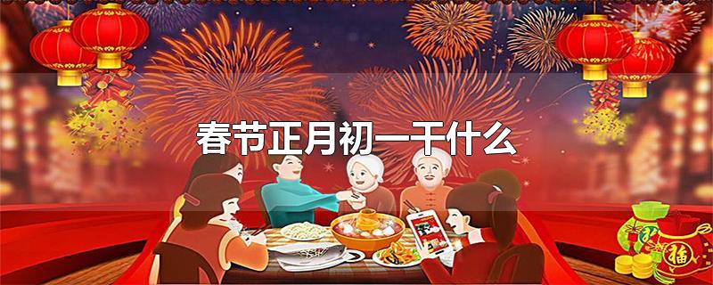 春节正月初一干什么