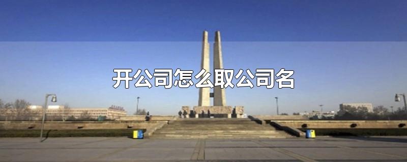 开公司怎么取公司名