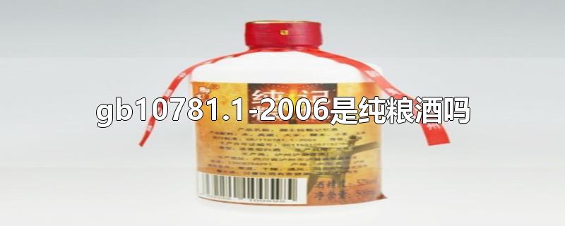 gb10781.1-2006是纯粮酒吗-最新gb10781.1-2006是纯粮酒吗整理解答