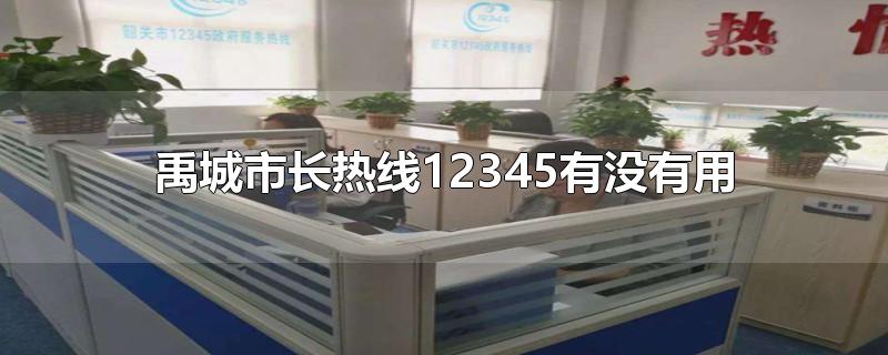 禹城市长热线12345有没有用-最新禹城市长热线12345有没有用整理解答