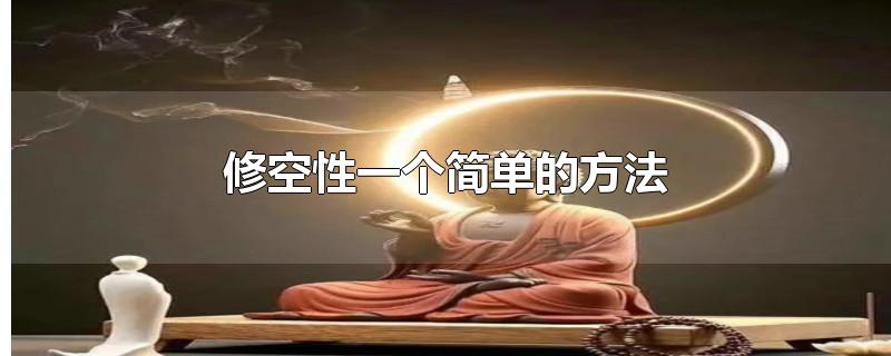 修空性一个简单的方法-最新修空性一个简单的方法整理解答