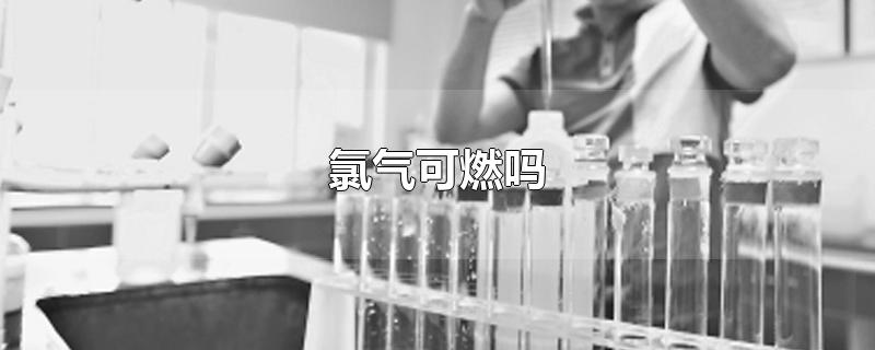 氯气可燃吗-最新氯气可燃吗整理解答