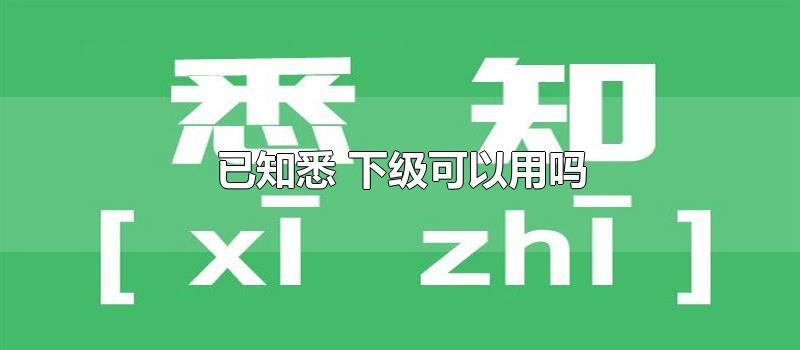 已知悉 下级可以用吗-最新已知悉 下级可以用吗整理解答