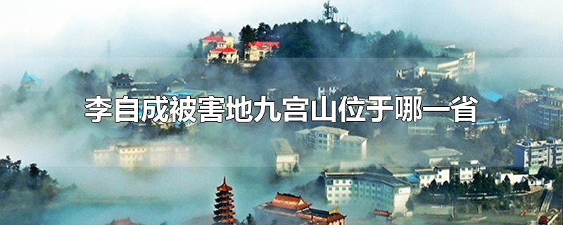 李自成被害地九宫山位于哪一省-最新李自成被害地九宫山位于哪一省整理解答