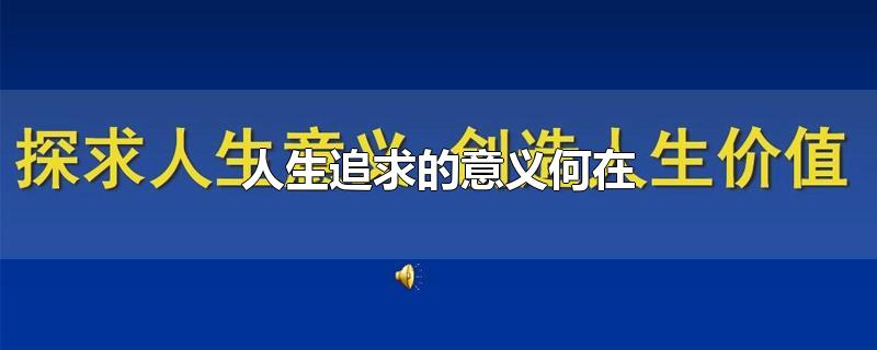 人生追求的意义何在-最新人生追求的意义何在整理解答