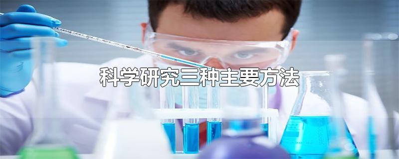 科学研究三种主要方法-最新科学研究三种主要方法整理解答