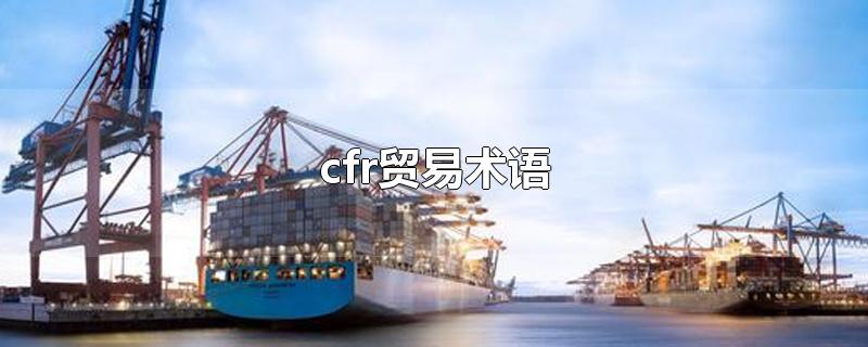 cfr贸易术语-最新cfr贸易术语整理解答