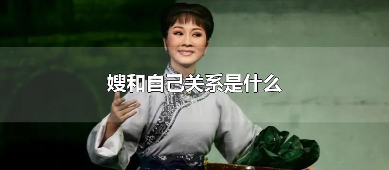 嫂和自己关系是什么-最新嫂和自己关系是什么整理解答