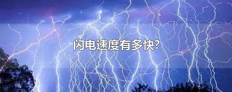 闪电速度有多快?-最新闪电速度有多快?整理解答