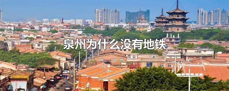 泉州为什么没有地铁-最新泉州为什么没有地铁整理解答