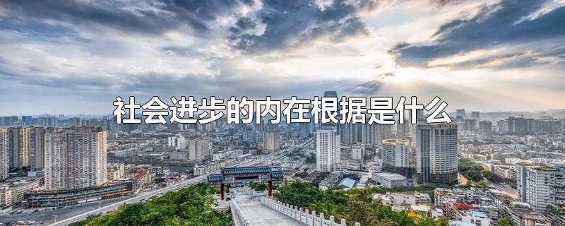 社会进步的内在根据是什么-最新社会进步的内在根据是什么整理解答