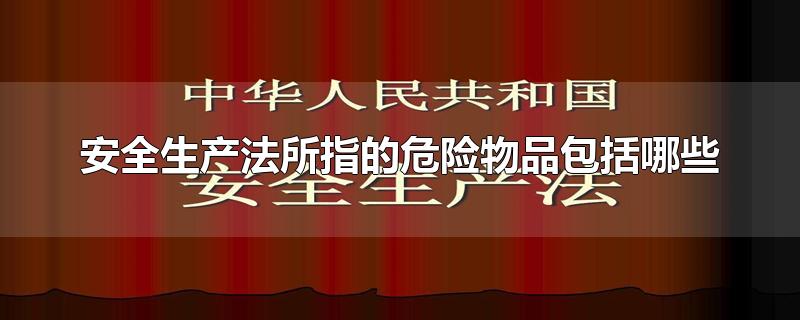 安全生产法所指的危险物品包括哪些