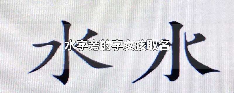 水字旁的字女孩取名-最新水字旁的字女孩取名整理解答