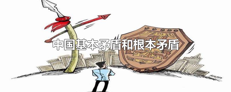 中国基本矛盾和根本矛盾-最新中国基本矛盾和根本矛盾整理解答