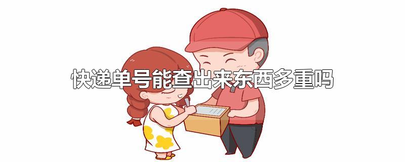 快递单号能查出来东西多重吗-最新快递单号能查出来东西多重吗整理解答