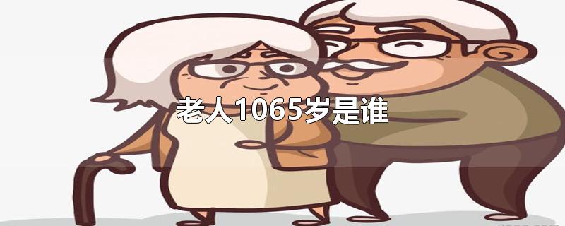 老人1065岁是谁-最新老人1065岁是谁整理解答