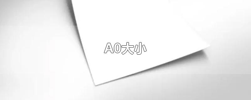 A0大小-最新A0大小整理解答