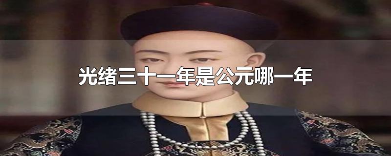 光绪三十一年是公元哪一年-最新光绪三十一年是公元哪一年整理解答