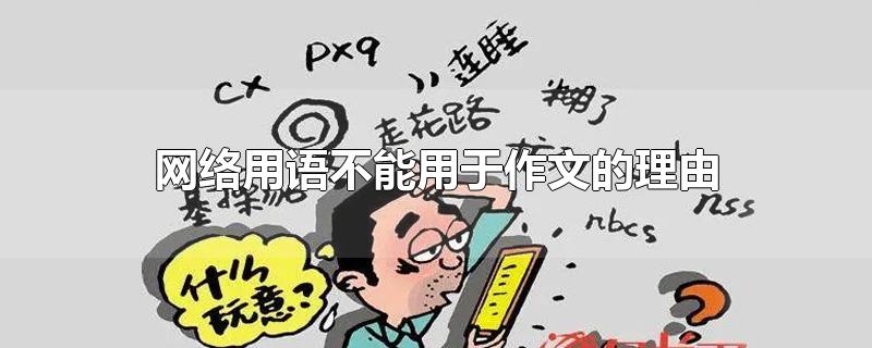 网络用语不能用于作文的理由-最新网络用语不能用于作文的理由整理解答