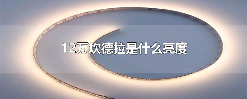 12万坎德拉是什么亮度-最新12万坎德拉是什么亮度整理解答