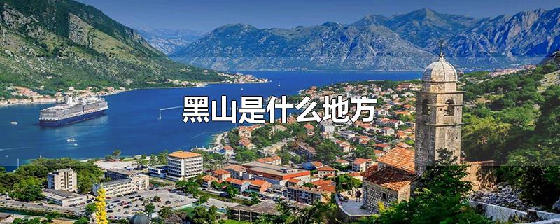 黑山是什么地方-最新黑山是什么地方整理解答