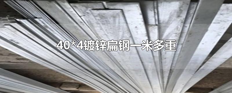 40*4镀锌扁钢一米多重-最新40*4镀锌扁钢一米多重整理解答