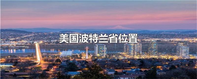 美国波特兰省位置-最新美国波特兰省位置整理解答