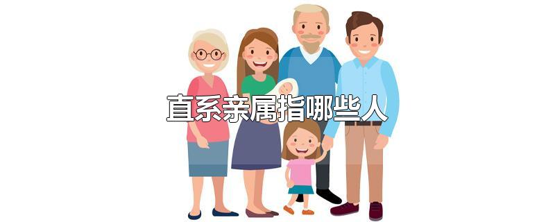 直系亲属指哪些人-最新直系亲属指哪些人整理解答