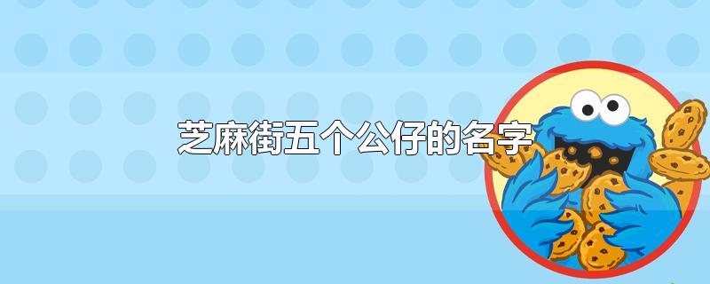 芝麻街五个公仔的名字-最新芝麻街五个公仔的名字整理解答