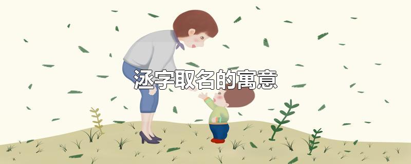 洆字取名的寓意-最新洆字取名的寓意整理解答