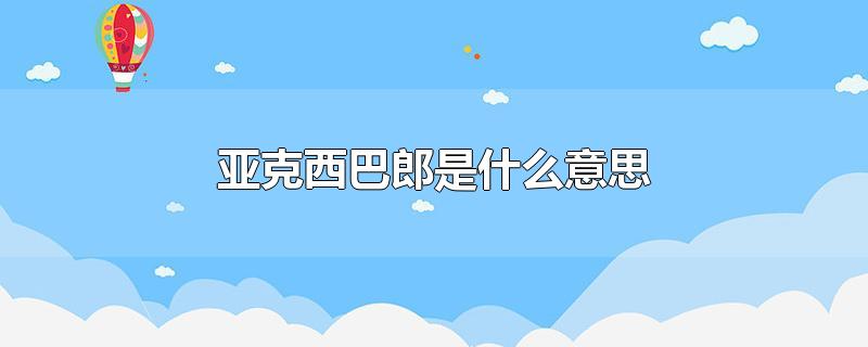 亚克西巴郎是什么意思-最新亚克西巴郎是什么意思整理解答