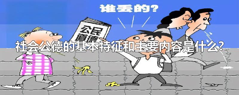 社会公德的基本特征和主要内容是什么?-最新社会公德的基本特征和主要内容是什么?整理解答