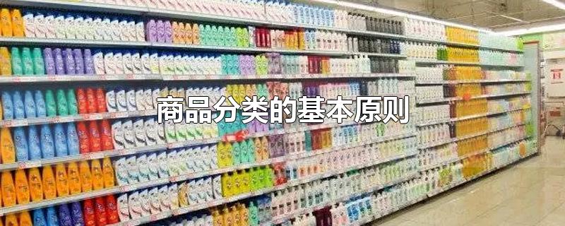 商品分类的基本原则-最新商品分类的基本原则整理解答